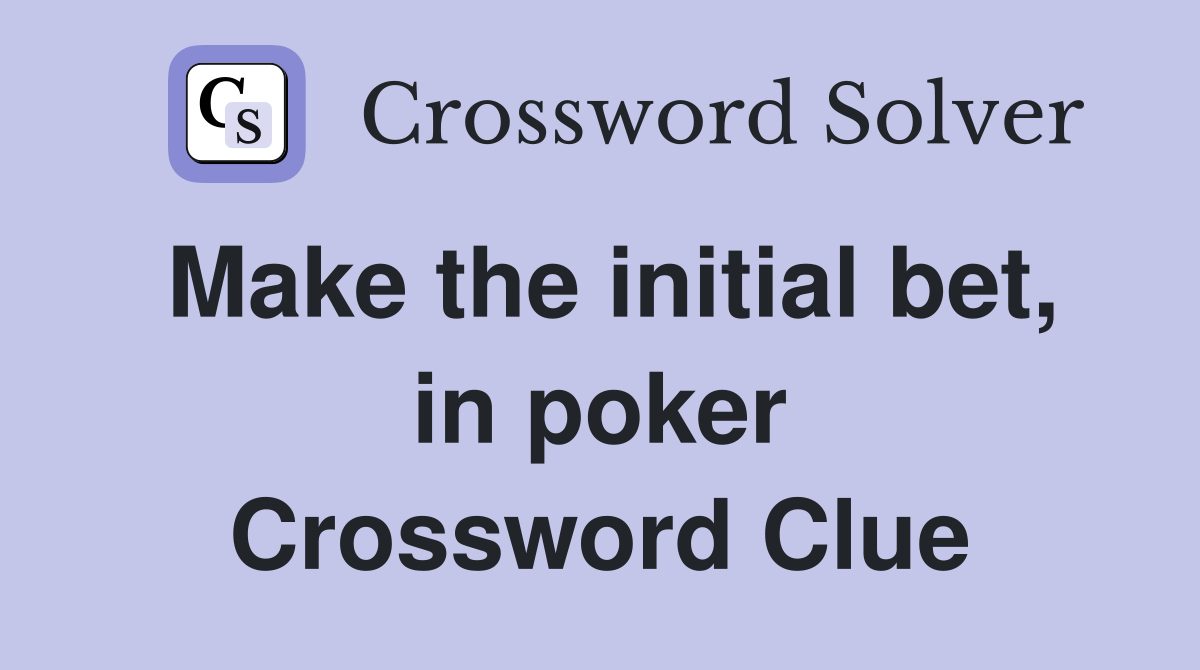 Make the initial bet, in poker Crossword Clue