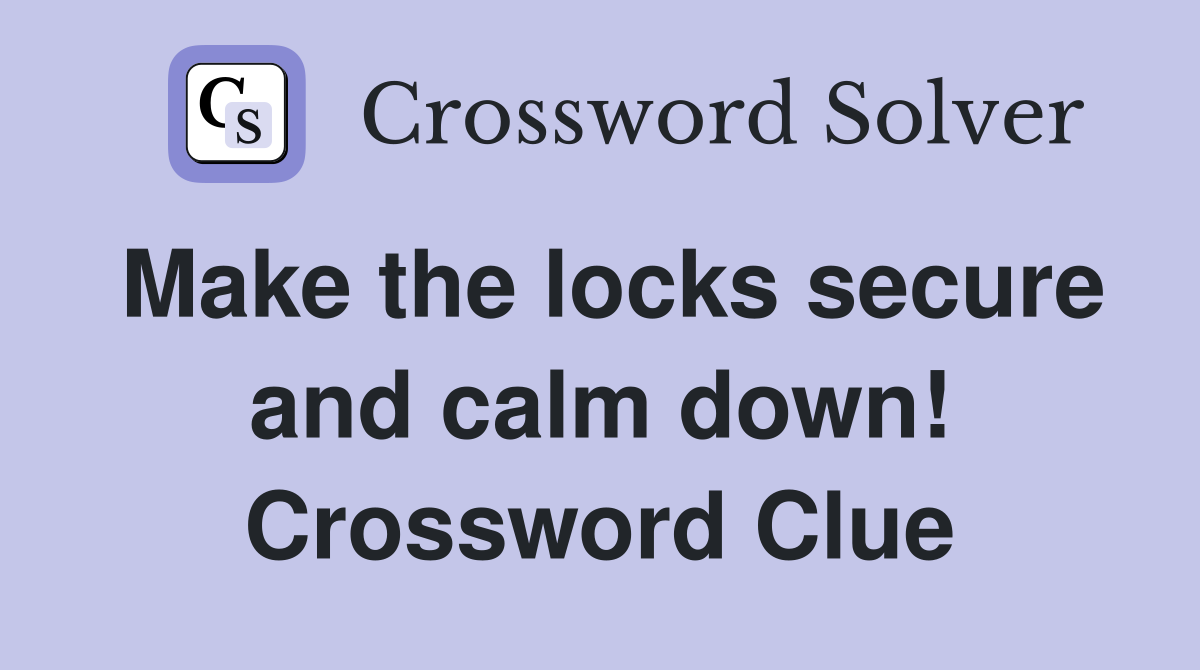 Make the locks secure and calm down! Crossword Clue
