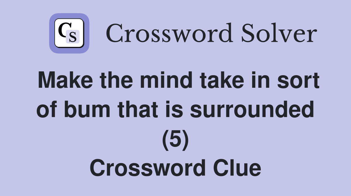 Make the mind take in sort of bum that is surrounded (5) Crossword Clue
