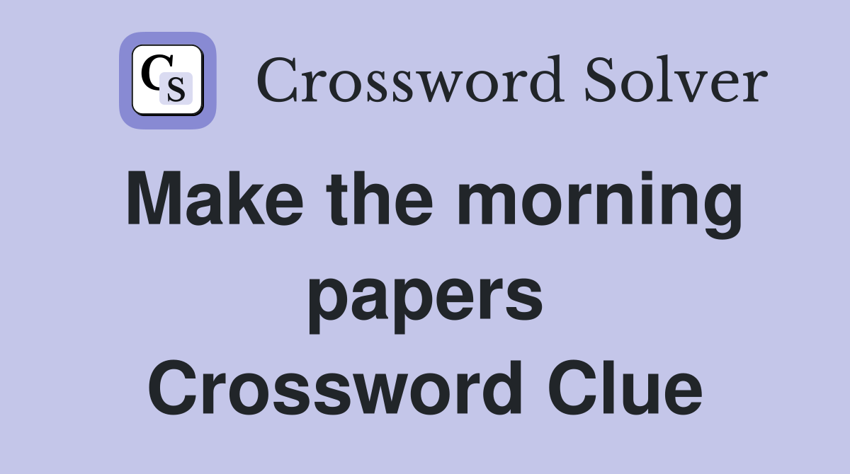 Make the morning papers Crossword Clue