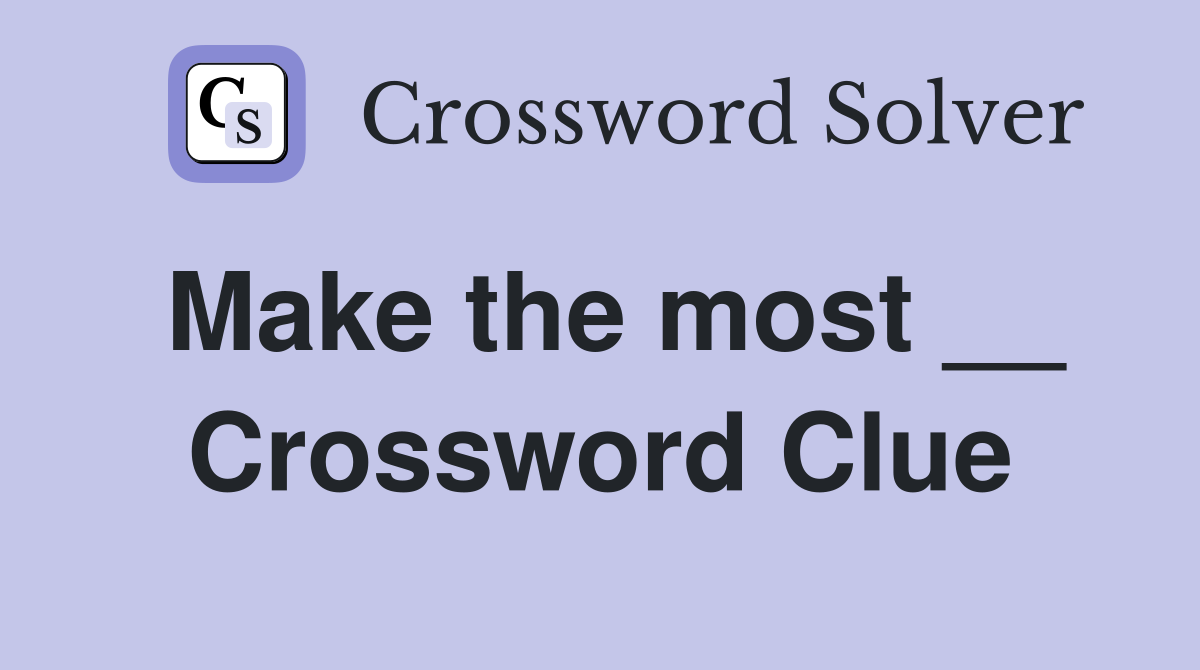 Make the most __ Crossword Clue