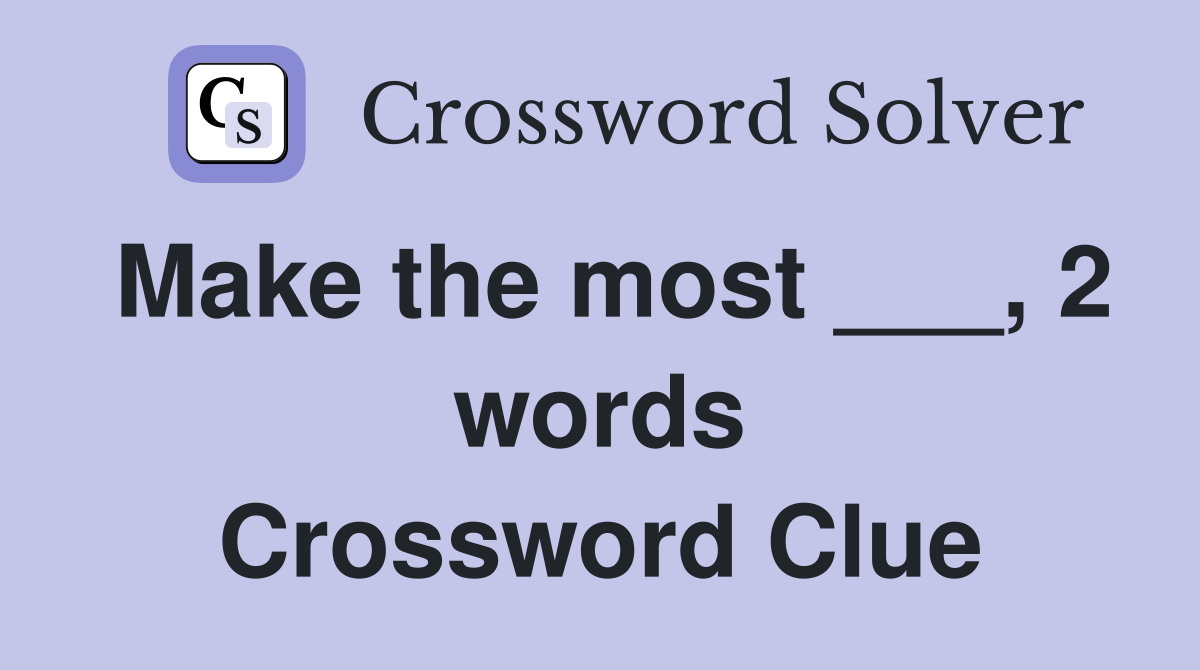 Make the most ___, 2 words Crossword Clue