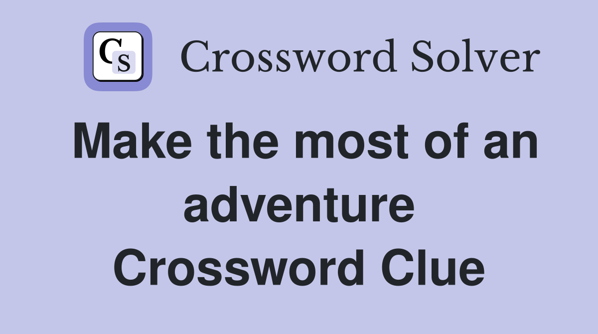 Make the most of an adventure Crossword Clue