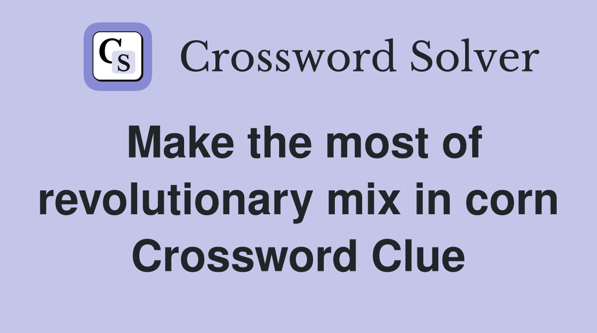 Make the most of revolutionary mix in corn Crossword Clue