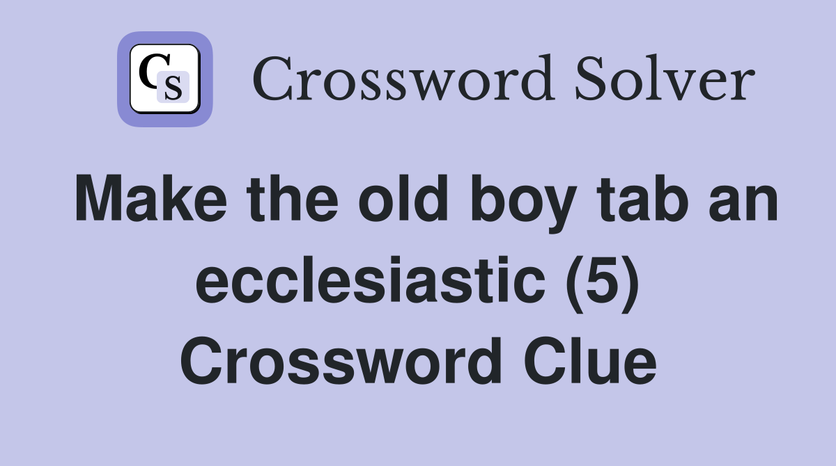 Make the old boy tab an ecclesiastic (5) Crossword Clue
