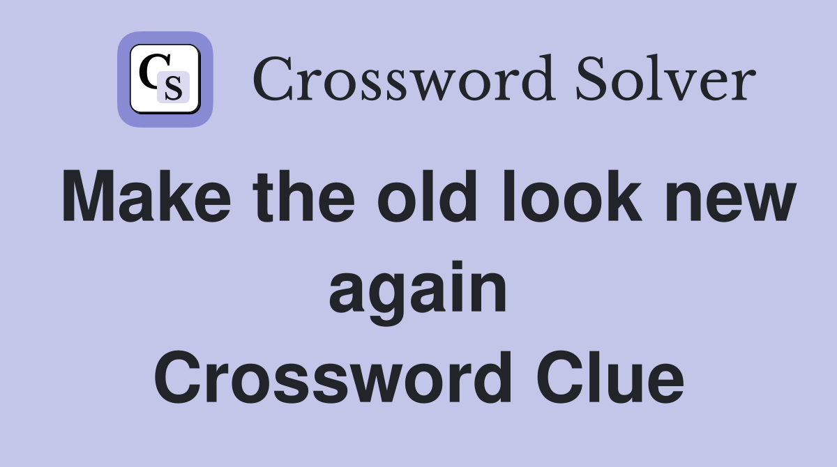 Make the old look new again Crossword Clue