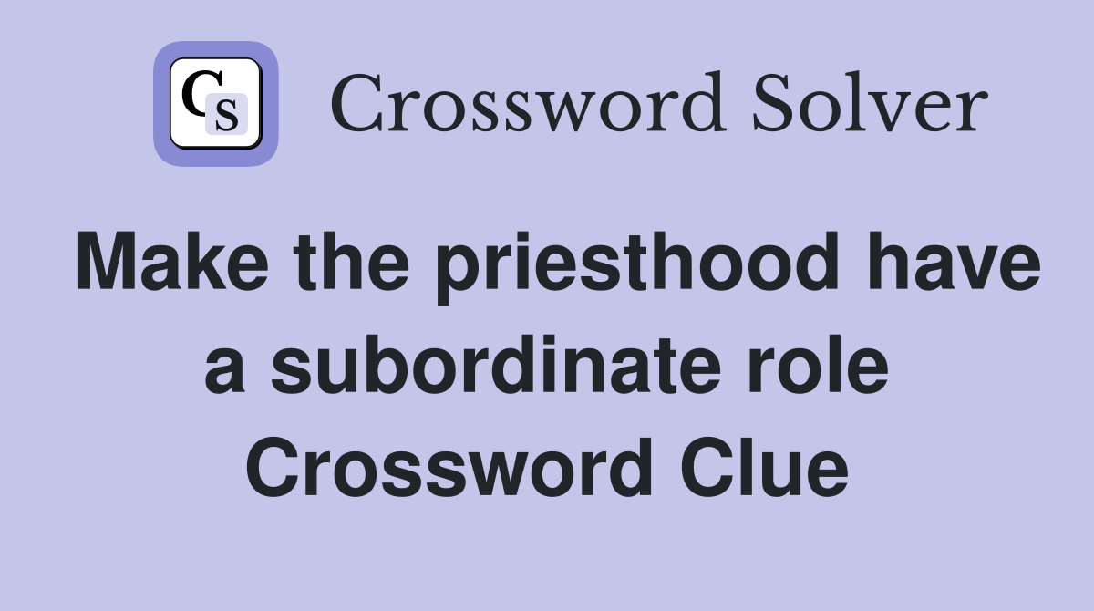 Make the priesthood have a subordinate role Crossword Clue