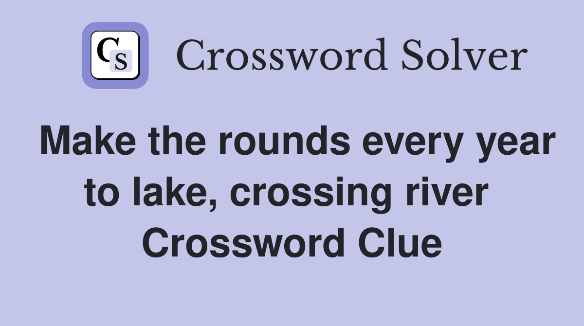 Make the rounds every year to lake, crossing river  Crossword Clue
