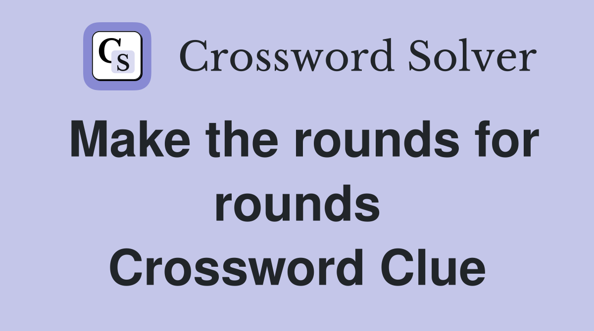 Make the rounds for rounds Crossword Clue