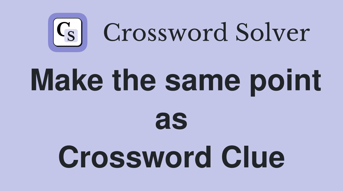 Make the same point as Crossword Clue