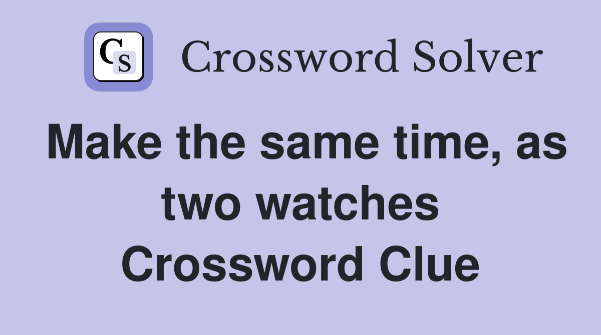 Make the same time, as two watches Crossword Clue