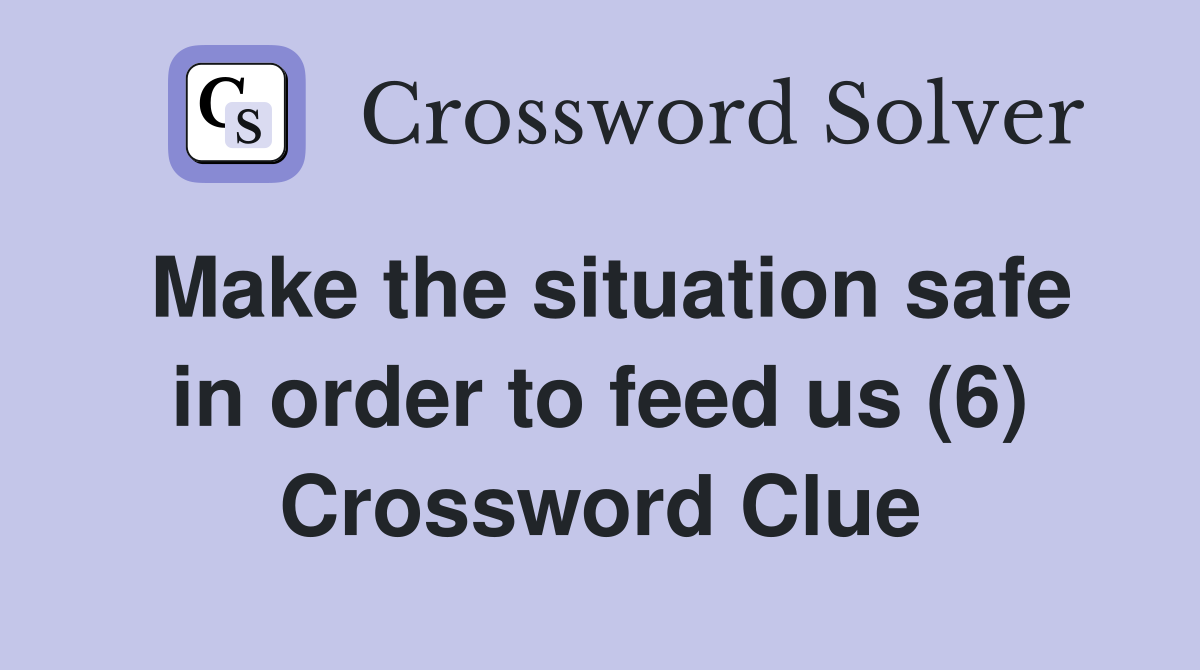 Make the situation safe in order to feed us (6) Crossword Clue