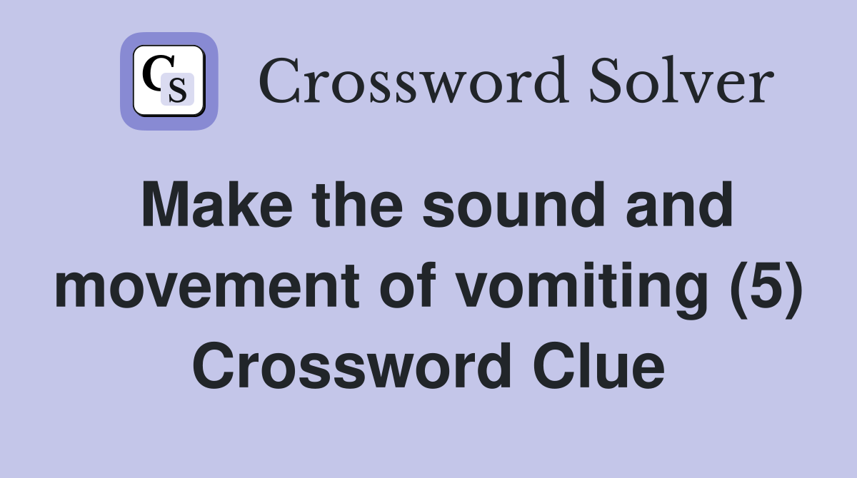Make the sound and movement of vomiting (5) Crossword Clue