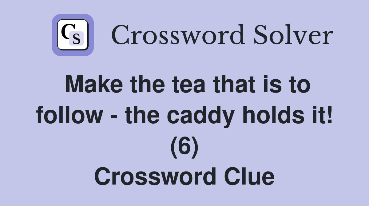 Make the tea that is to follow - the caddy holds it! (6) Crossword Clue