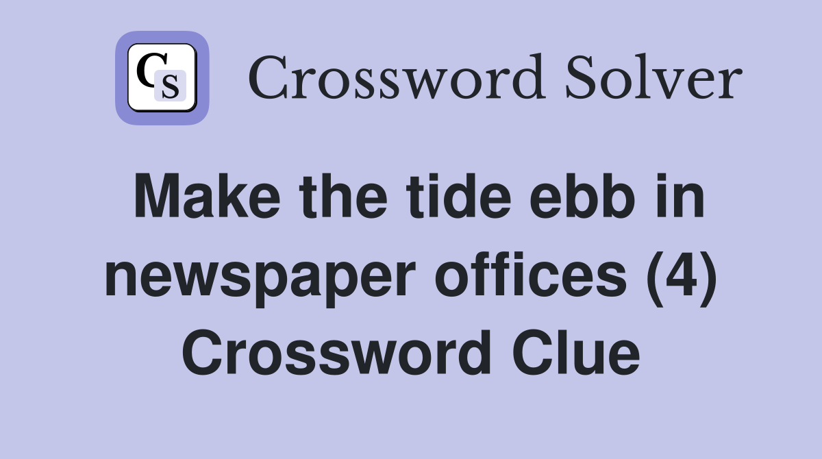 Make the tide ebb in newspaper offices (4) Crossword Clue