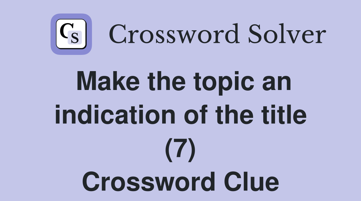 Make the topic an indication of the title (7) Crossword Clue