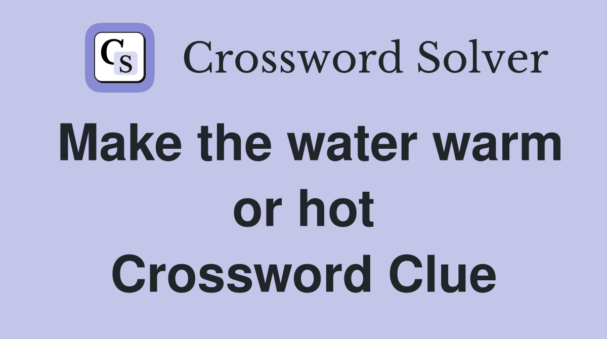 Make the water warm or hot Crossword Clue