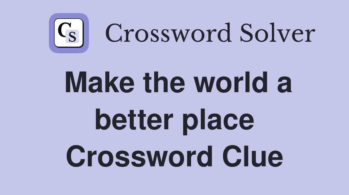 Make the world a better place Crossword Clue