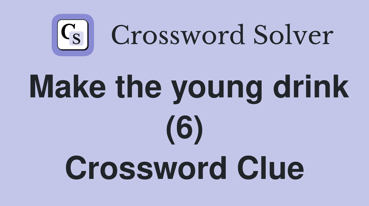 Make the young drink (6) Crossword Clue