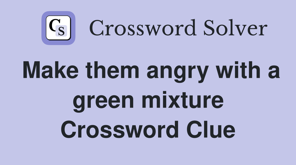 Make them angry with a green mixture Crossword Clue