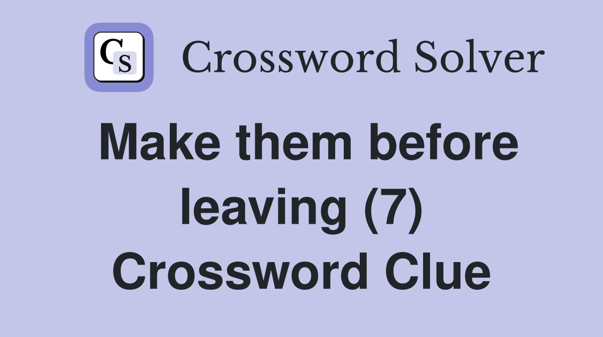 Make them before leaving (7) Crossword Clue