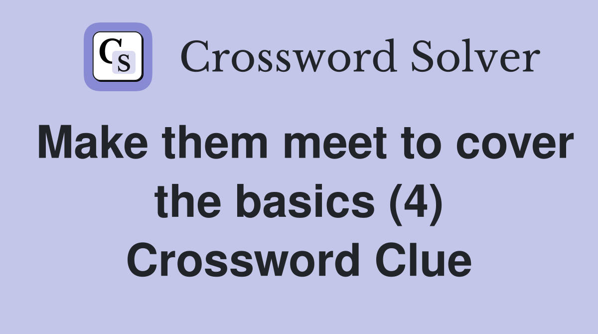 Make them meet to cover the basics (4) Crossword Clue