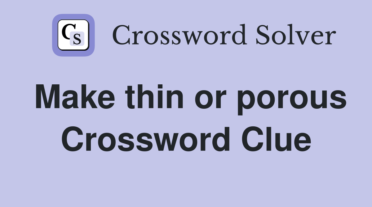 Make thin or porous Crossword Clue