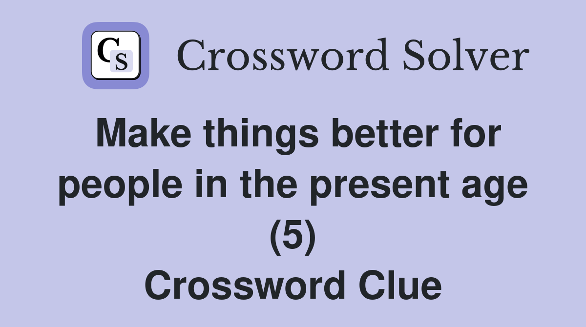 Make things better for people in the present age (5) Crossword Clue
