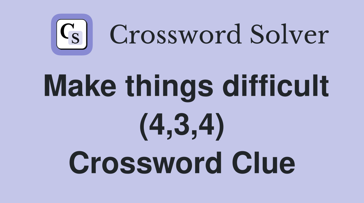 Make things difficult (4,3,4) Crossword Clue