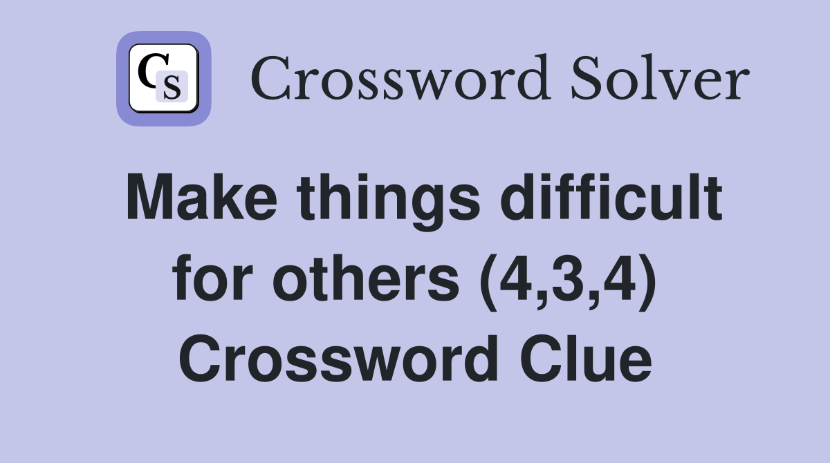 Make things difficult for others (4,3,4) Crossword Clue