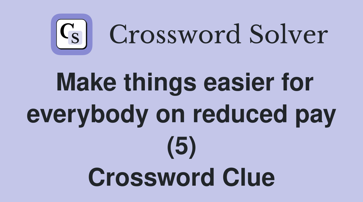 Make things easier for everybody on reduced pay (5) Crossword Clue