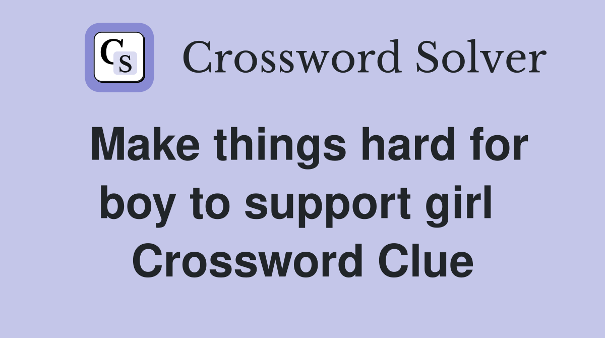 Make things hard for boy to support girl  Crossword Clue