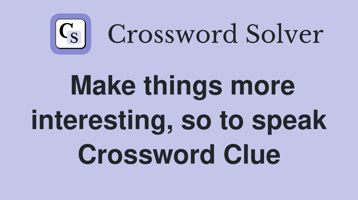 Make things more interesting, so to speak Crossword Clue