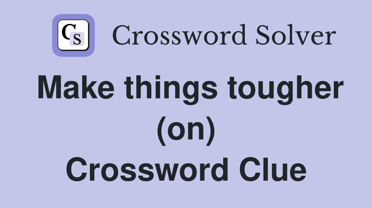 Make things tougher (on) Crossword Clue