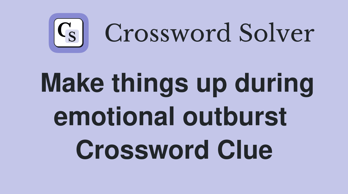 Make things up during emotional outburst  Crossword Clue