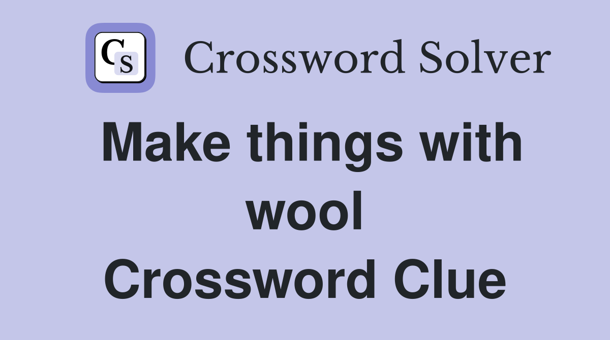 Make things with wool Crossword Clue