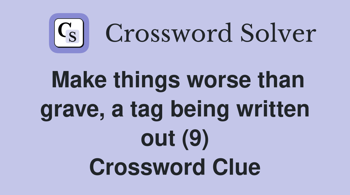Make things worse than grave, a tag being written out (9) Crossword Clue