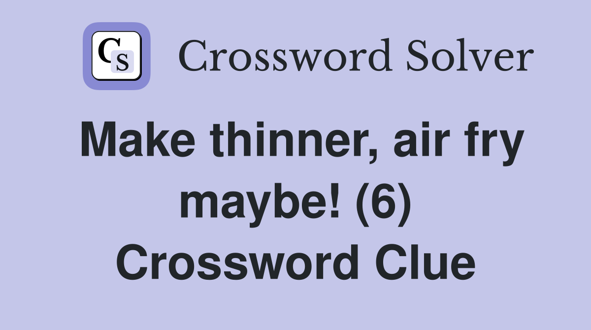 Make thinner, air fry maybe! (6) Crossword Clue