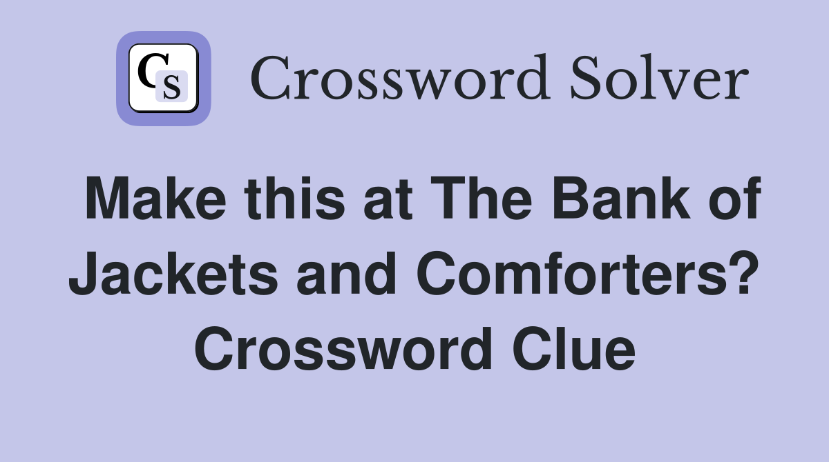 Make this at The Bank of Jackets and Comforters? Crossword Clue