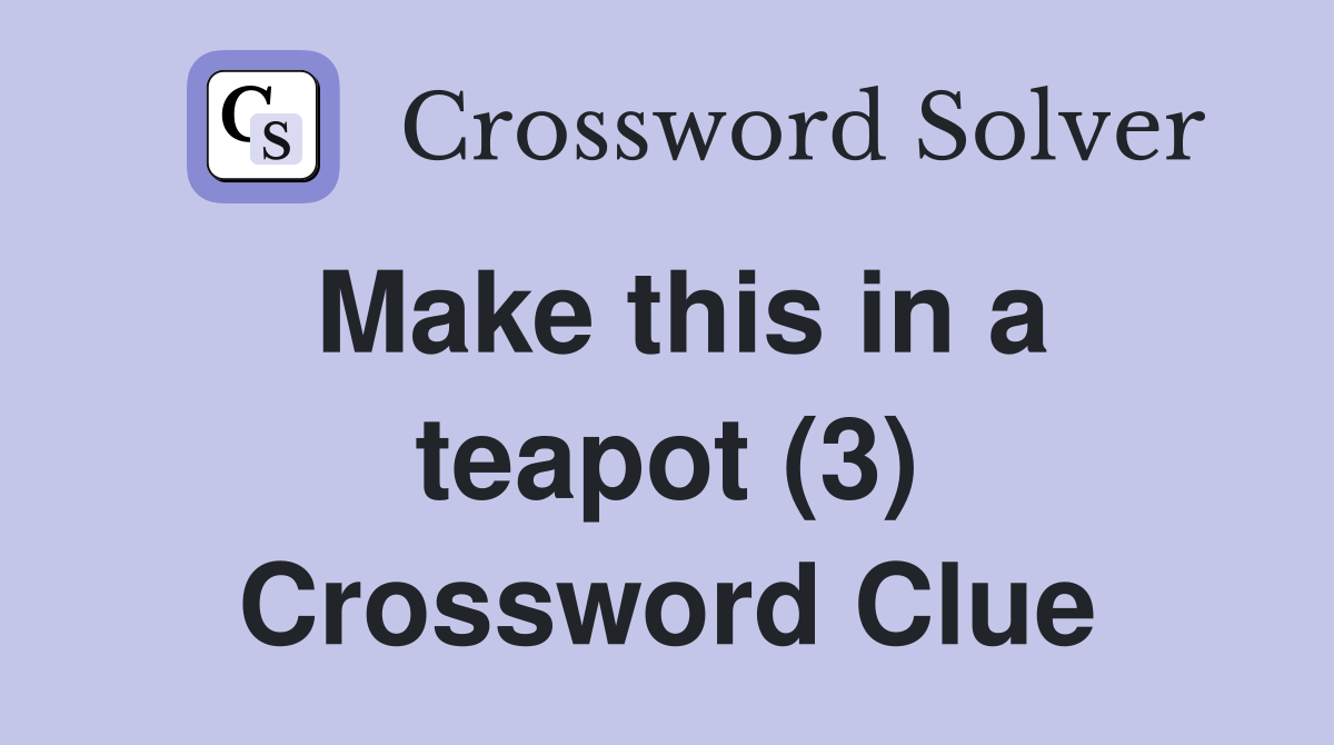Make this in a teapot (3) Crossword Clue