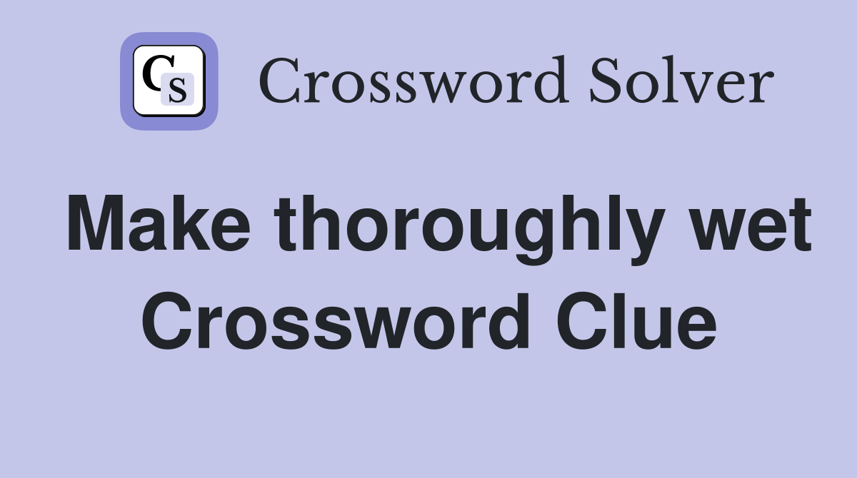 Make thoroughly wet Crossword Clue
