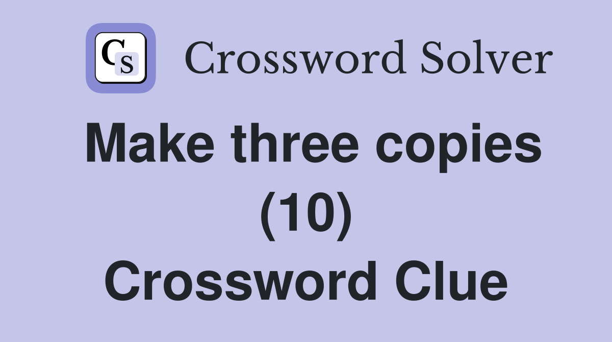 Make three copies (10) Crossword Clue