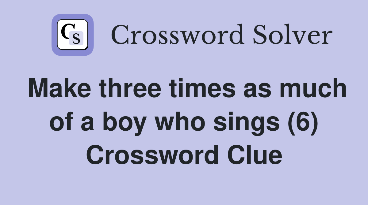 Make three times as much of a boy who sings (6) Crossword Clue