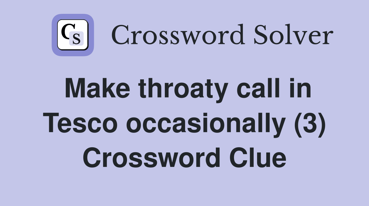 Make throaty call in Tesco occasionally (3) Crossword Clue