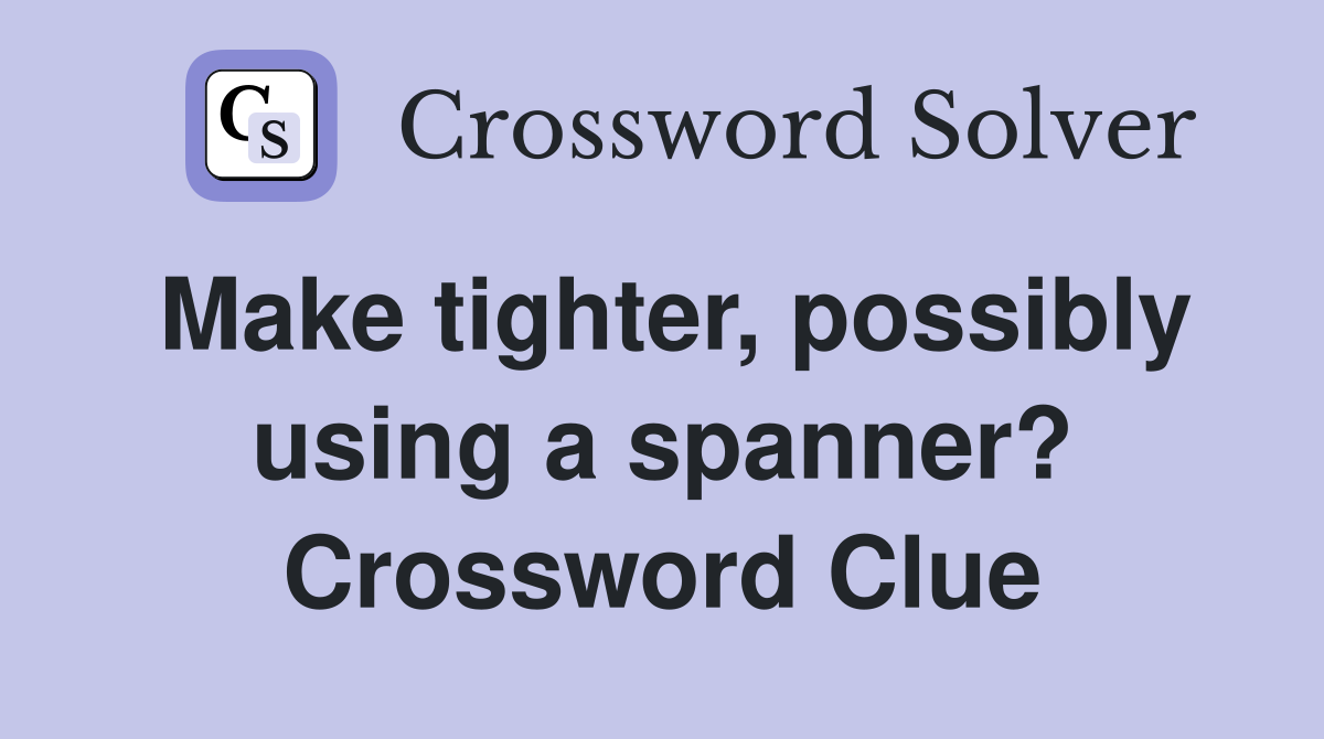Make tighter, possibly using a spanner? Crossword Clue