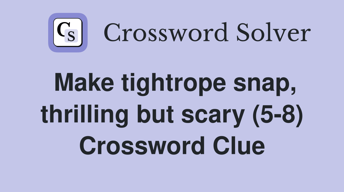 Make tightrope snap, thrilling but scary (5-8) Crossword Clue