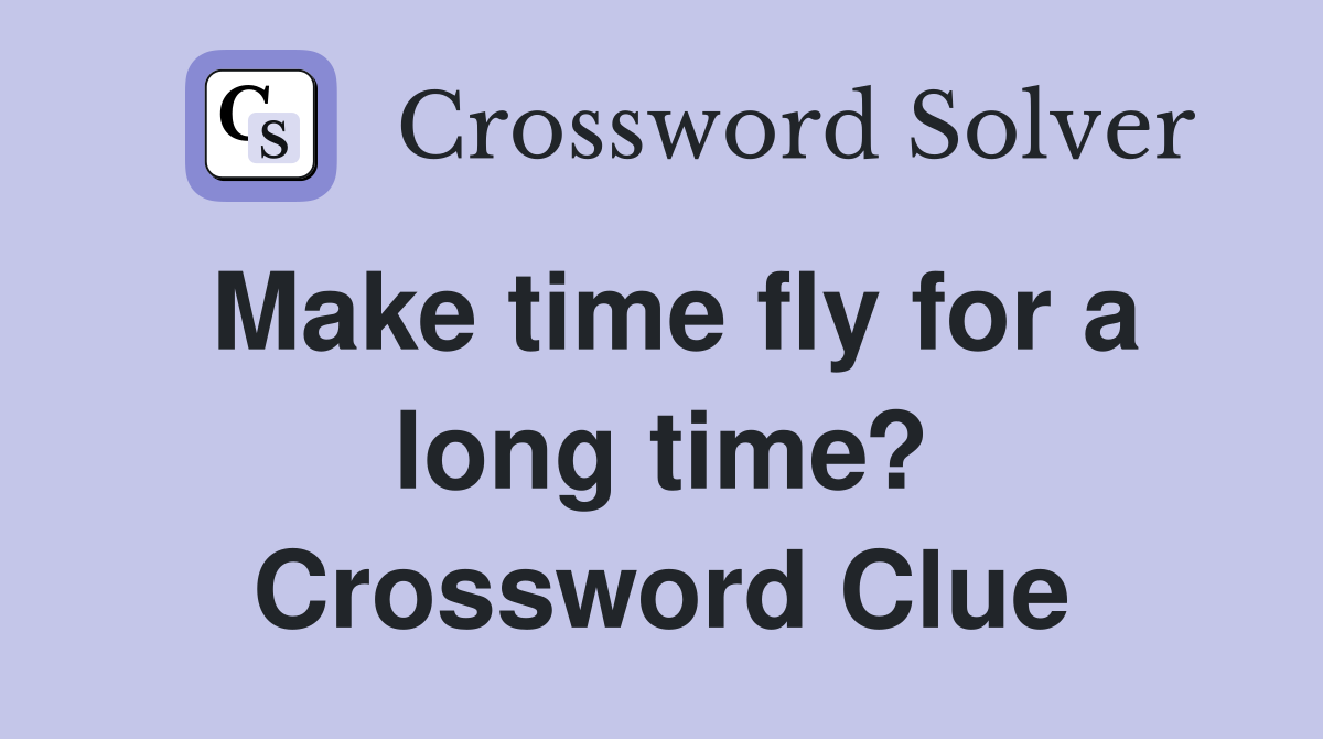 Make time fly for a long time? Crossword Clue