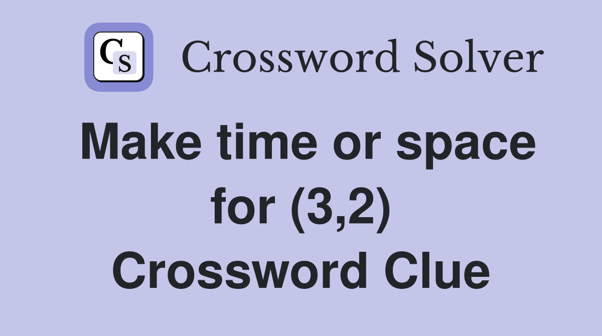 Make time or space for (3,2) Crossword Clue