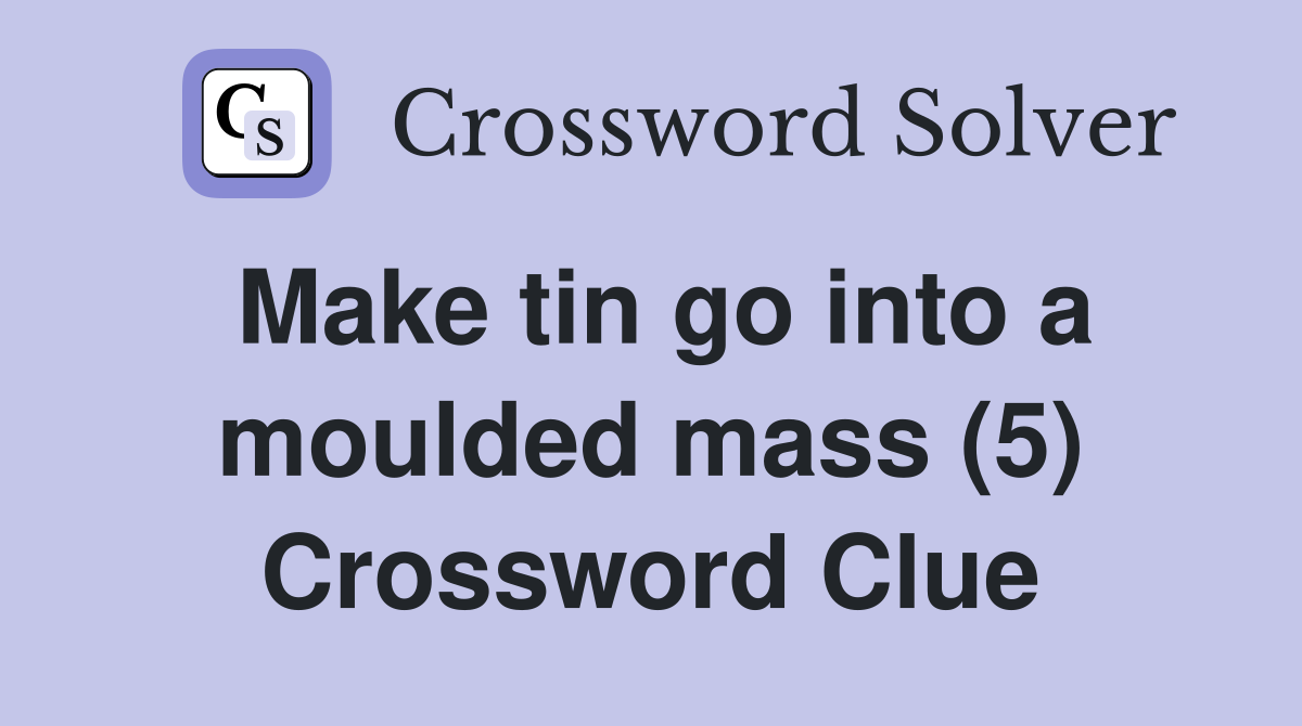 Make tin go into a moulded mass (5) Crossword Clue