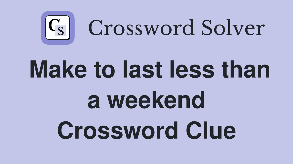 Make to last less than a weekend Crossword Clue